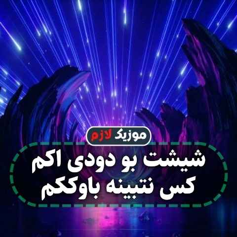 دانلود آهنگ شیشت بو دودی اکم کس نتبینه باوککم